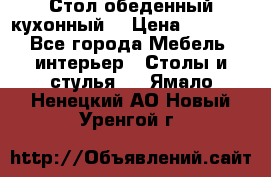 Стол обеденный кухонный  › Цена ­ 8 500 - Все города Мебель, интерьер » Столы и стулья   . Ямало-Ненецкий АО,Новый Уренгой г.